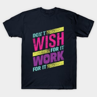 don't wish for it work for it T-Shirt